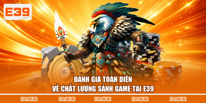 Đánh giá toàn diện về chất lượng sảnh game tại E39