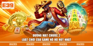 Đường Mạt Chược 2 - Luật Chơi Của Game Nổ Hũ Hot Nhất