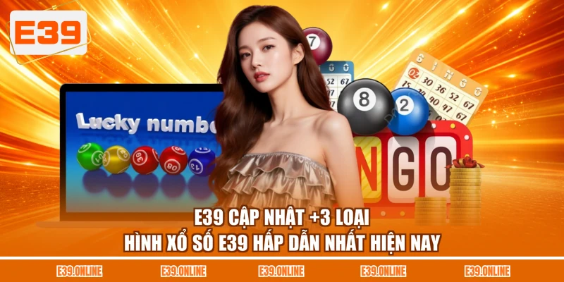 E39 cập nhật +3 loại hình xổ số E39 hấp dẫn nhất hiện nay