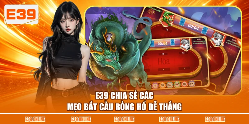 E39 chia sẻ các mẹo bắt cầu Rồng Hổ dễ thắng