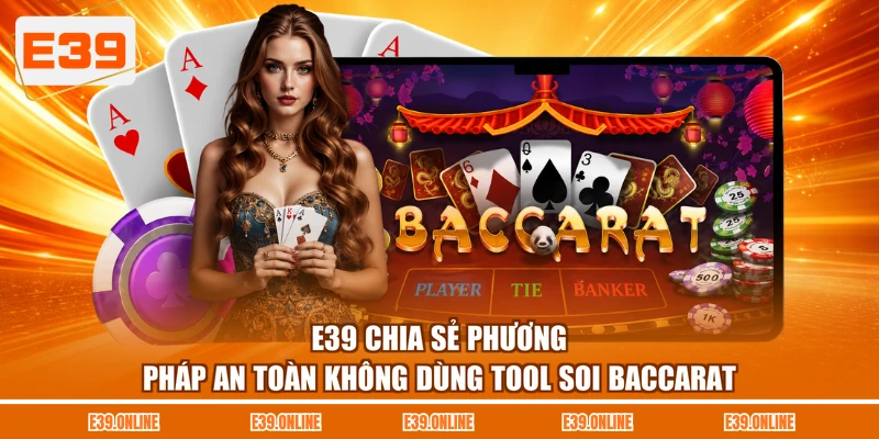 E39 chia sẻ phương pháp an toàn không dùng tool soi Baccarat