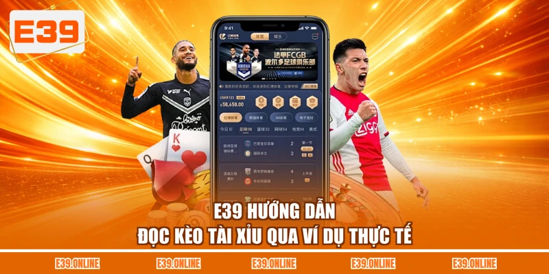E39 hướng dẫn đọc kèo tài xỉu qua ví dụ thực tế