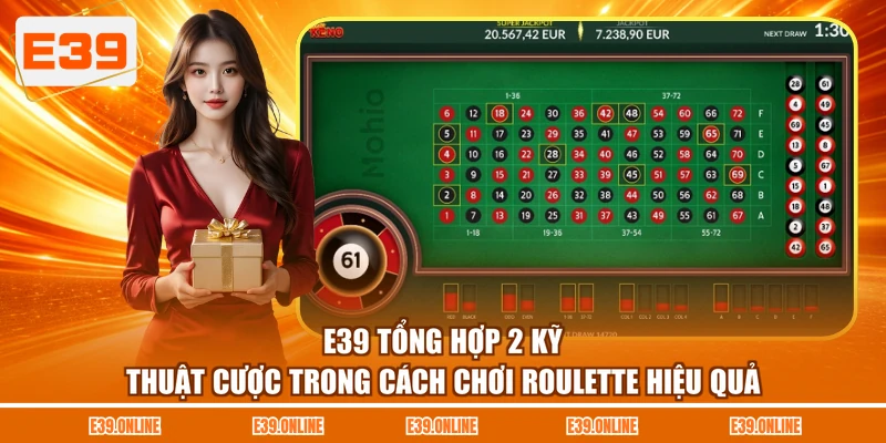 E39 tổng hợp 2 kỹ thuật cược trong cách chơi Roulette hiệu quả
