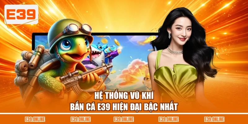 Hệ thống vũ khí bắn cá E39 hiện đại bậc nhất