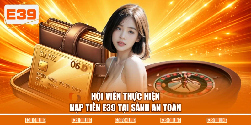 Hội viên thực hiện nạp tiền E39 tại sảnh an toàn