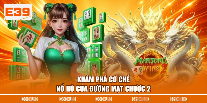 Khám phá cơ chế nổ hũ của Đường Mạt Chược 2