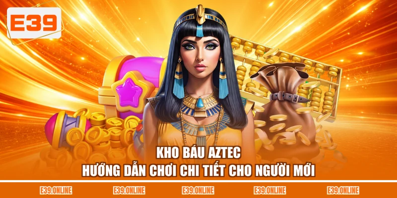 Kho Báu Aztec - Hướng Dẫn Chơi Chi Tiết Cho Người Mới