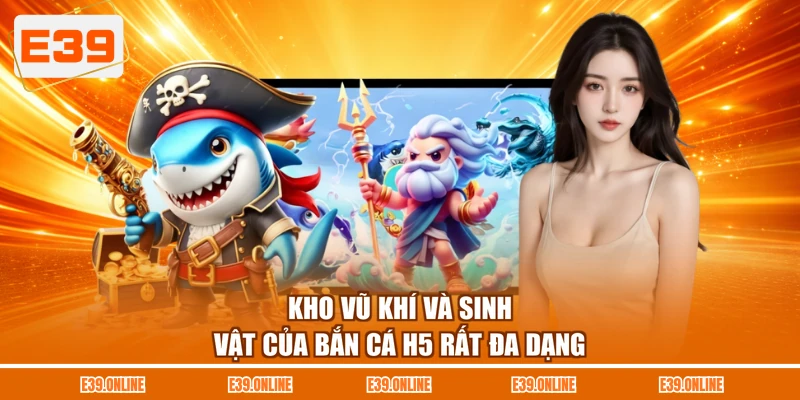 Kho vũ khí và sinh vật của bắn cá H5 rất đa dạng