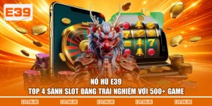 Nổ Hũ E39 - Top 4 Sảnh Slot Đáng Trải Nghiệm Với 500+ Game