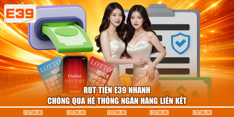 Rút tiền E39 nhanh chóng qua hệ thống ngân hàng liên kết