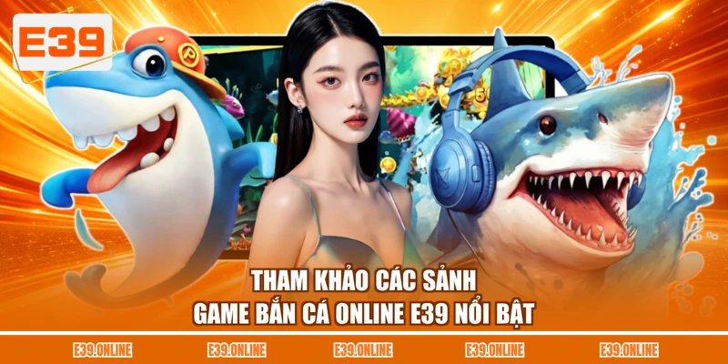Tham khảo các sảnh game bắn cá online E39 nổi bật