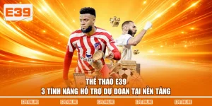 Thể Thao E39 - 3 Tính Năng Hỗ Trợ Dự Đoán Tại Nền Tảng