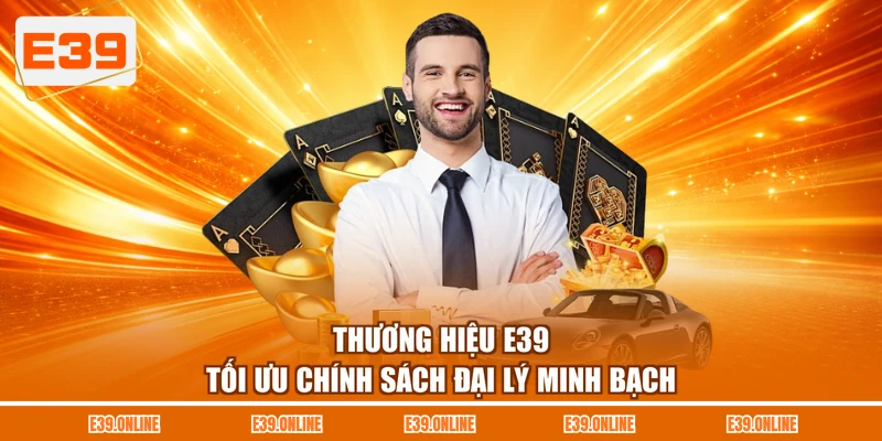Thương hiệu E39 tối ưu chính sách đại lý minh bạch