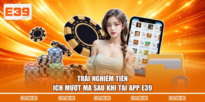 Trải nghiệm tiện ích mượt mà sau khi tải app E39