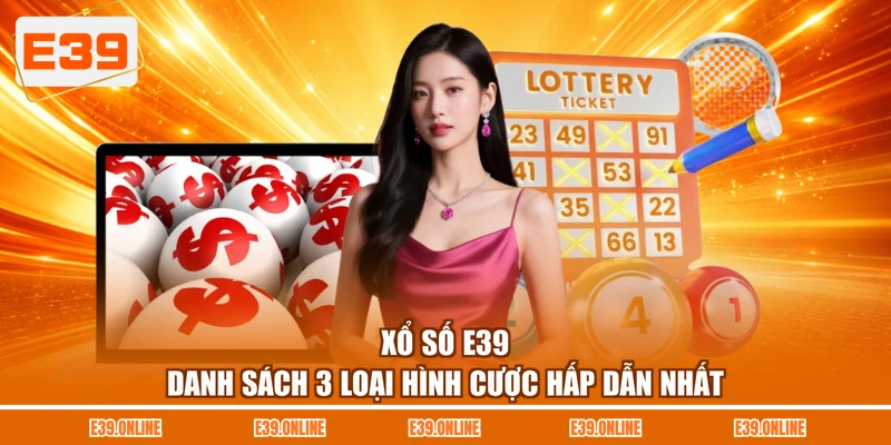 Xổ Số E39 - Danh Sách 3 Loại Hình Cược Hấp Dẫn Nhất