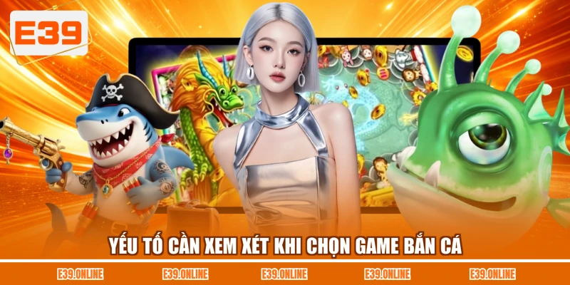 Yếu tố cần xem xét khi chọn game bắn cá
